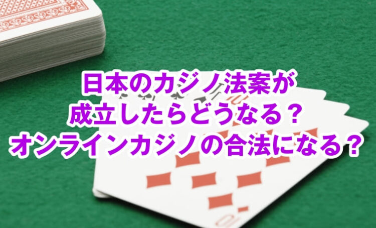日本のカジノ法案が成立したらどうなる？オンラインカジノの合法になる？